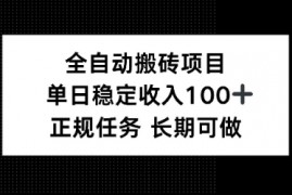 全自动搬砖项目，单日稳定100+，正-规内容长期可做
